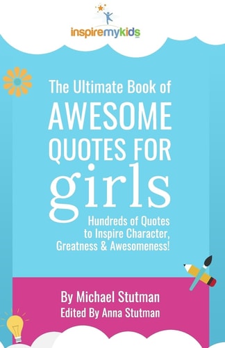 The Ultimate Book of Awesome Quotes for Girls Hundreds of Quotes for Girls to Inspire Character, Courage and Awesomeness!