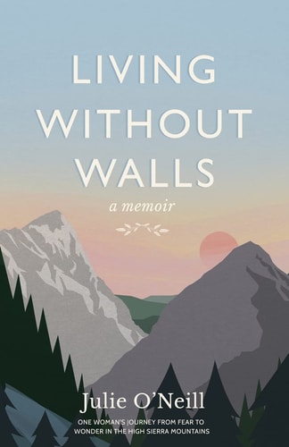 Living Without Walls, a Memoir One Woman's Journey from Fear to Wonder in the High Sierras