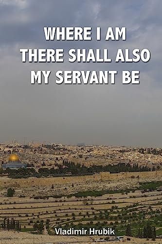 Where I Am There Shall Also My Servant Be