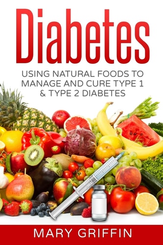 Diabetes Using Natural Foods to Manage and Cure Type 1 and Type 2 Diabetes