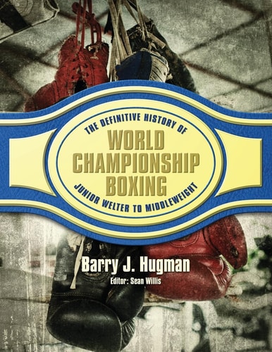 The Definitive History of World Championship Boxing Junior Welter to Middleweight