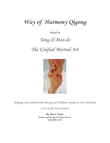 Way of Harmony Qigong Based on Tong-Il Moo-do the Unified Martial Art Helping You Cultivate the Energy and Wisdom Needed to Live Well and Love in the 21st Century