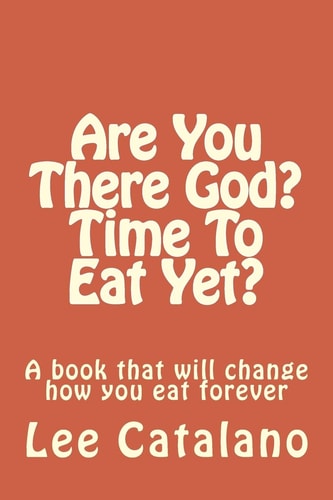 Are You There God? Time To Eat Yet? A Book That Will Change The Way You Eat Forever