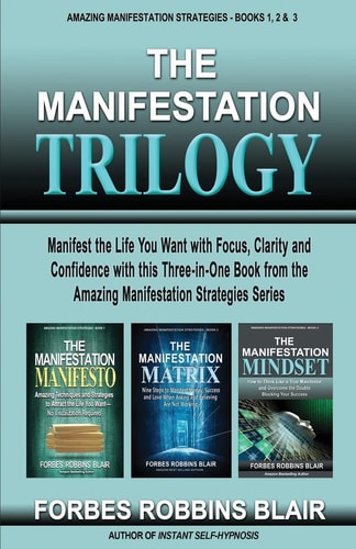 The Manifestation Trilogy Manifest the Life You Want with Focus, Clarity and Confidence with This 3-In-1 Volume from the Amazing Manifestation Strategies Series