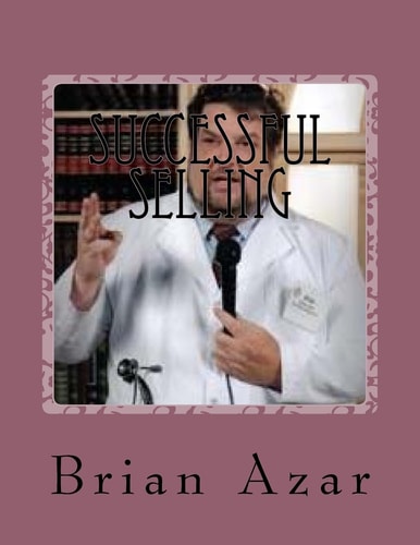Successful Selling An Owner's Manual Guaranteed to Help Anyone Who Has To Sell A Product Or Service