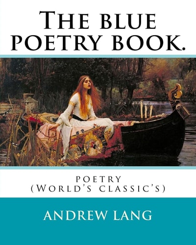 The Blue Poetry Book. Edited By Andrew Lang, Illustrations By: H. J. Ford(1860-1941), and By: Lancelot Speed (1860-1931): Poetry (World's Classic's)