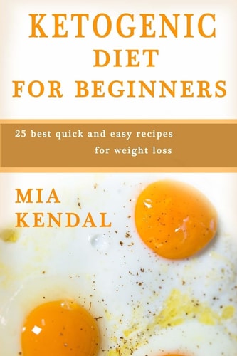 Ketogenic Diet for Beginners. 25 Best Quick and Easy Recipes for Weight Loss.