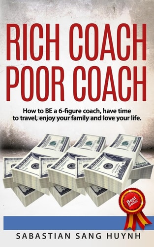 Rich Coach Poor Coach How to BE a 6-Figure Coach and Have Time to Travel, Enjoy Your Family, and Love Your Life!