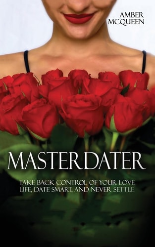 Master Dater Take Back Control of Your Love Life, Date Smart, and Never Settle