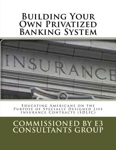 Building Your Own Privatized Banking System Educating Americans on the Purpose of Specially Designed Life Insurance Contracts (SDLIC)