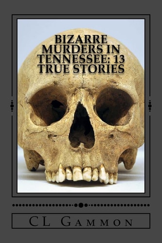 Bizarre Murders in Tennessee 13 True Stories