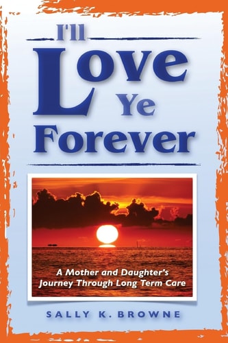 I'll Love Ye Forever A Mother and Daughter's Journey Through Long Term Care