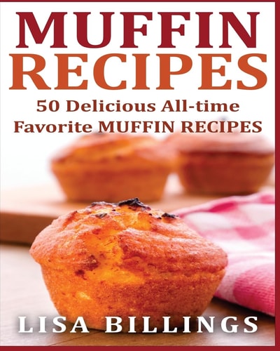 Muffin Recipes 50 Delicious All-time Favorite MUFFIN RECIPES