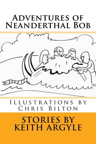 Adventures of Neanderthal Bob Illustrations by Chris Bilton