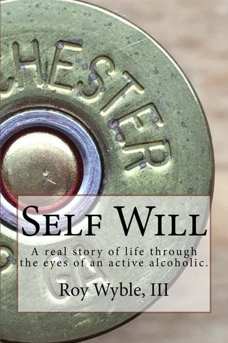 Self Will A Real Story of Life Through the Eyes of an Active Alcoholic.