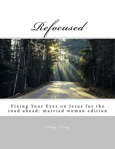 Refocused Fixing Your Eyes on Jesus for the Road Ahead: Married Woman Edition