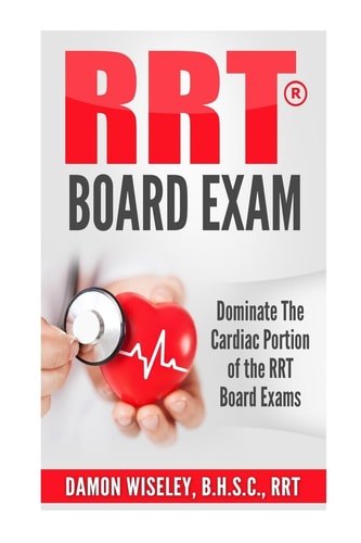 RRT Board Exam Dominate the Cardiac Portion of the RRT Board Exams