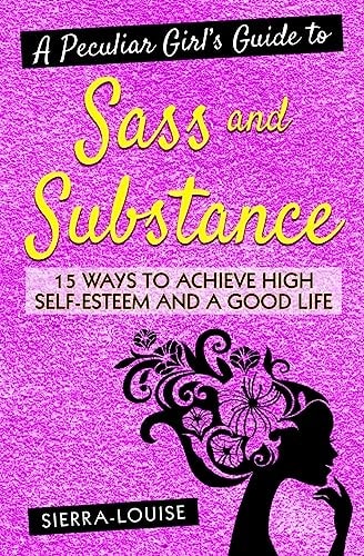 A Peculiar Girl's Guide to Sass and Substance 15 Ways to Achieve High Self-Esteem and a Good Life