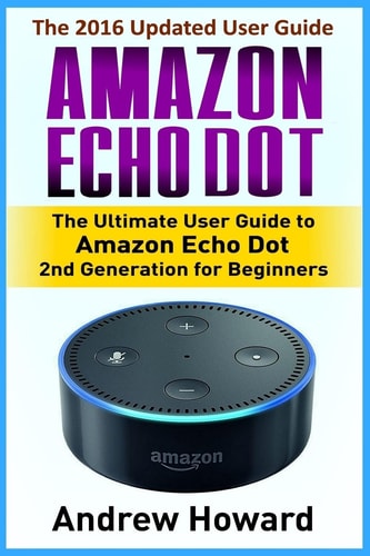 Amazon Echo Dot The Ultimate User Guide to Amazon Echo Dot 2nd Generation for Beginners (Amazon Echo Dot, User Manual, Web Services, Digital Services, Smart Devices)