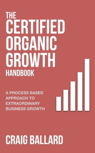 The Certified Organic Growth Handbook A Process Based Approach to Extraordinary Business Growth