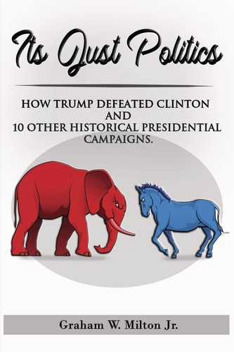 It's Just Politics How Trump Won Plus a Review of 10 Other Competitive Presidential Elections.