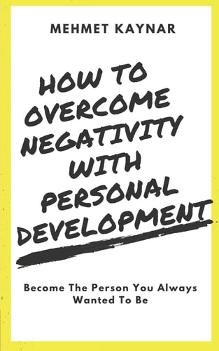 How To Overcome Negativity With Personal Development Become The Person You Always Wanted To Be