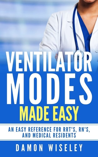 Ventilator Modes Made Easy An Easy Reference for RRT's, RN's and Medical Residents