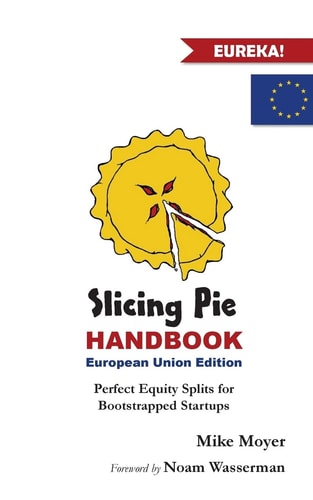 Slicing Pie Handbook EU Edition Perfectly Fair Equity Splits for Bootstrapped EU Startups
