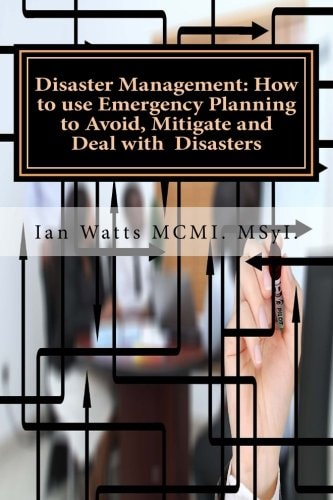 Disaster Management: How to Use Emergency Planning to Avoid, Mitigate and Deal W How to Use Emergency Planning to Avoid, Mitigate and Deal with Disasters