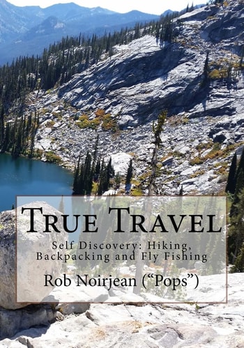 True Travel Self Discovery: Hiking, Backpacking and Fly Fishing