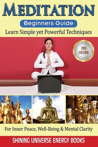 Meditation: Beginner's Guide Learn Simple Yet Powerful Techniques: for Inner Peace, Well-Being and Mental Clarity