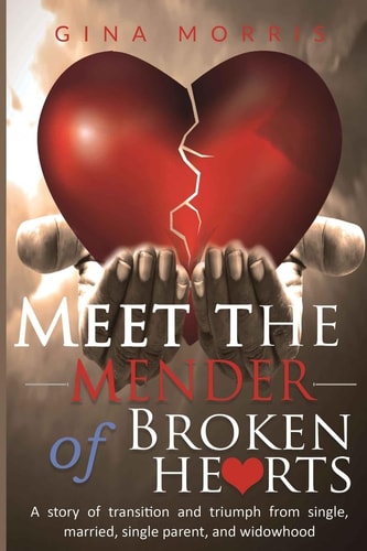 Meet the Mender of Broken Hearts A Story of Transition and Triumph from Single, Married, Single Parent, and Widowhood