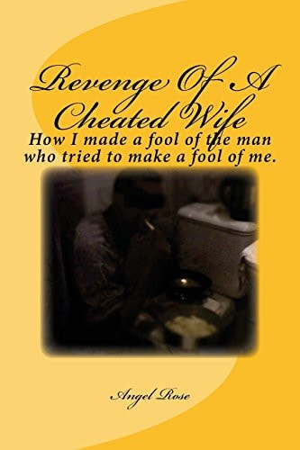 Revenge of a Cheated Wife How I Made a Fool of the Man Who Tried to Make a Fool of Me