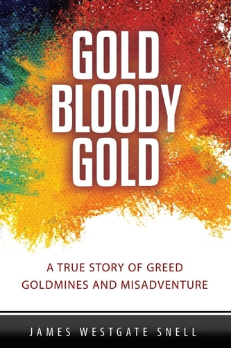 Gold Bloody Gold A True Story of Lost Goldmines, Greed and Misadventure
