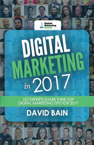 Digital Marketing in 2017 107 Experts Share Their Top Digital Marketing Tips for 2017