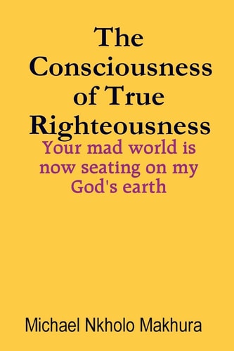 The Consciousness of True Righteousness Your Mad World Is Now Seating on My God's Earth