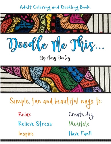 Doodle Me This... Simple, Fun and Beautiful Ways To: Relax, Relieve Stress, Inspire, Create Joy, Meditate and HAVE FUN!!