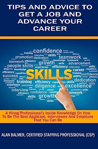 Tips and Advice To Get a Job and Advance Your Career A Hiring Professionals Inside Knowledge On How To Be The Best Applicant, Interviewee and Employee That You Can Be