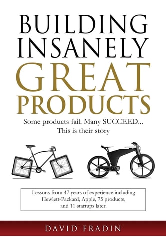 Building Insanely Great Products: Some Products Fail, Many Succeed? This Is Their Story Lessons from 47 Years of Experience Including Hewlett-Packard, Apple, 75 Products, and 11 Startups Later