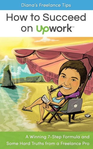 Diana's Freelance Tips: How to Succeed on Upwork A Winning 7-Step Formula and Some Hard Truths from a Freelance Pro