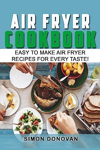 Air Fryer Cookbook Easy to Make Air Fryer Recipes for Every Taste!
