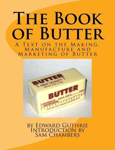 The Book of Butter A Text on the Making, Manufacture and Marketing of Butter