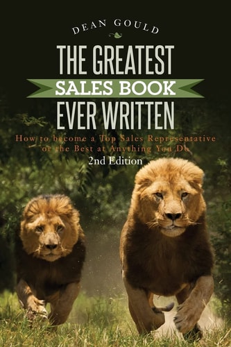 The Greatest Sales Book Ever Written How to Become a Top Sales Representative Or the Best at Anything You Do - 2nd Edition