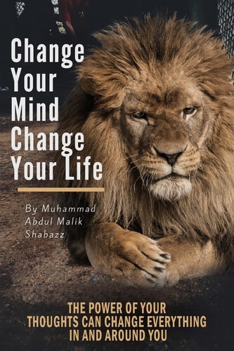 Change Your Mind, Change Your Life The Power of Your Thoughts Can Change Everything In And Around You