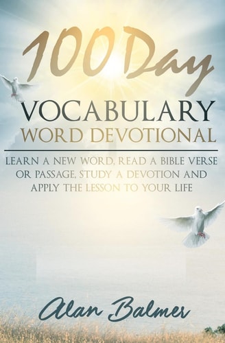100 Day Vocabulary Word Devotional Learn a New Word, Read a Bible Verse Or Passage, Study a Devotion and Apply The Lesson To Your Life