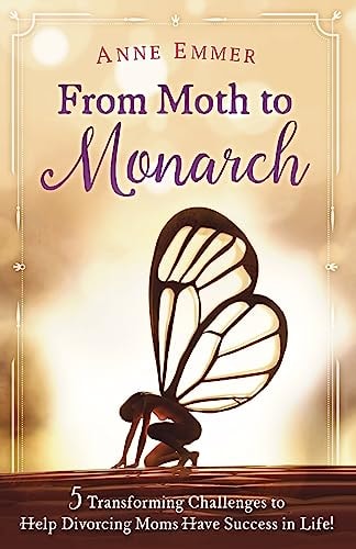 From Moth To Monarch 5 Transforming Challenges to Help Divorcing Moms Have Success in Life