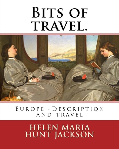 Bits of Travel. By: H. H (Helen Maria Hunt Jackson) Europe -- Description and Travel