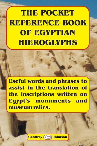 The Pocket Reference Book of Egyptian Hieroglyphs Useful Words and Phrases to Assist in the Translation of the Inscriptions Written on Egypt's Monuments and Museum Relics.
