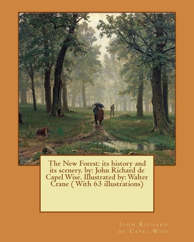 The New Forest Its History and Its Scenery. By: John Richard de Capel Wise. Illustrated By: Walter Crane ( With 63 Illustrations)
