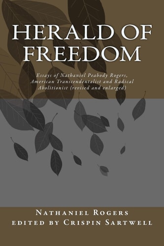 Herald of Freedom Essays of Nathaniel Peabody Rogers, American Transcendentalist and Radical Abolitionist (3rd Ed)